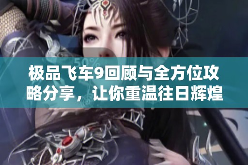极品飞车9回顾与全方位攻略分享，让你重温往日辉煌之路