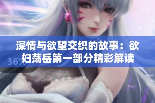 深情与欲望交织的故事：欲妇荡岳第一部分精彩解读