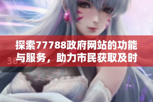 探索77788政府网站的功能与服务，助力市民获取及时信息与支持