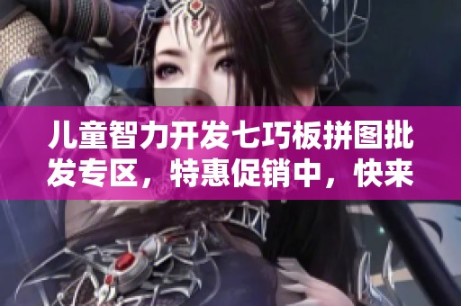 儿童智力开发七巧板拼图批发专区，特惠促销中，快来选购！