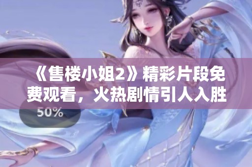 《售楼小姐2》精彩片段免费观看，火热剧情引人入胜不容错过