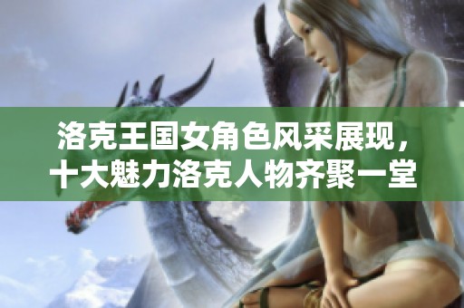 洛克王国女角色风采展现，十大魅力洛克人物齐聚一堂