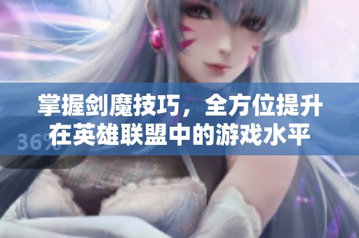 掌握剑魔技巧，全方位提升在英雄联盟中的游戏水平
