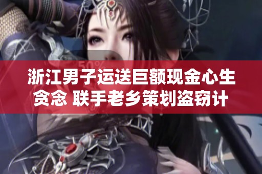 浙江男子运送巨额现金心生贪念 联手老乡策划盗窃计划