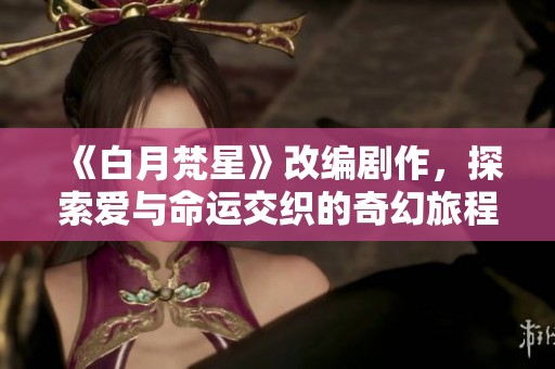 《白月梵星》改编剧作，探索爱与命运交织的奇幻旅程