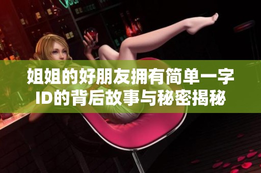 姐姐的好朋友拥有简单一字ID的背后故事与秘密揭秘