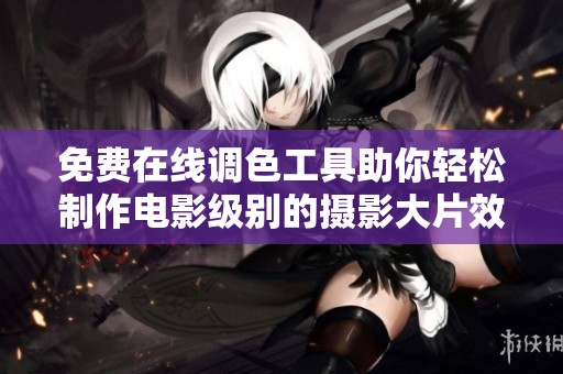 免费在线调色工具助你轻松制作电影级别的摄影大片效果