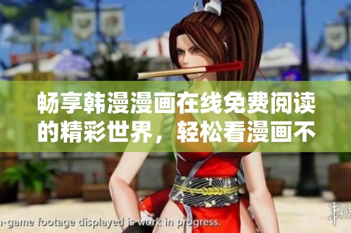 畅享韩漫漫画在线免费阅读的精彩世界，轻松看漫画不再难
