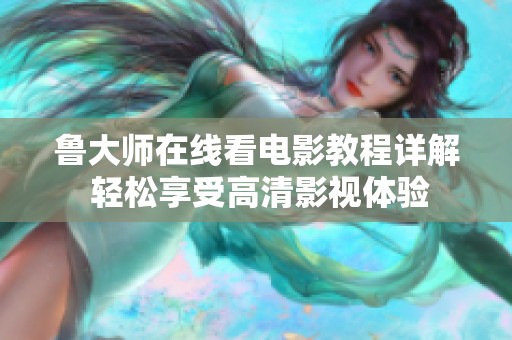 鲁大师在线看电影教程详解 轻松享受高清影视体验