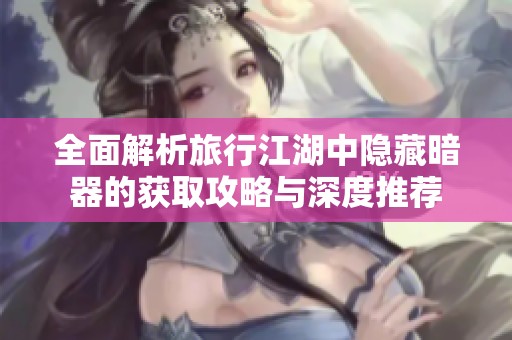 全面解析旅行江湖中隐藏暗器的获取攻略与深度推荐