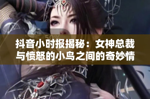 抖音小时报揭秘：女神总裁与愤怒的小鸟之间的奇妙情缘