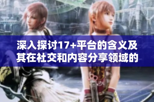 深入探讨17+平台的含义及其在社交和内容分享领域的影响与应用