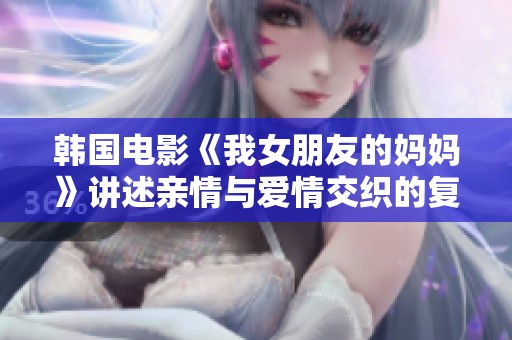 韩国电影《我女朋友的妈妈》讲述亲情与爱情交织的复杂关系故事