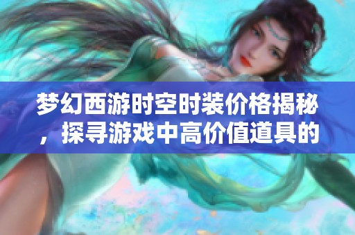 梦幻西游时空时装价格揭秘，探寻游戏中高价值道具的秘密