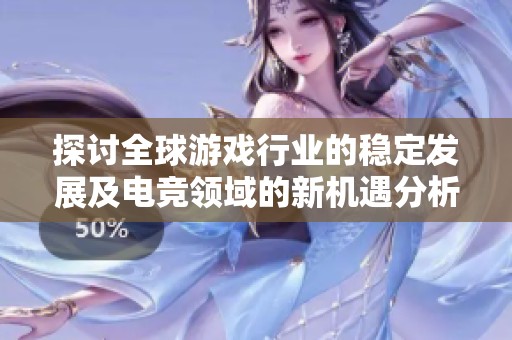 探讨全球游戏行业的稳定发展及电竞领域的新机遇分析