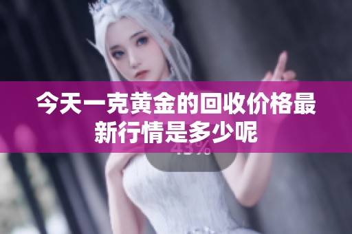 今天一克黄金的回收价格最新行情是多少呢