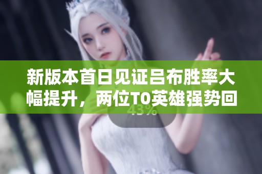 新版本首日见证吕布胜率大幅提升，两位T0英雄强势回归
