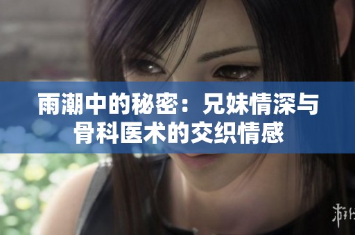 雨潮中的秘密：兄妹情深与骨科医术的交织情感