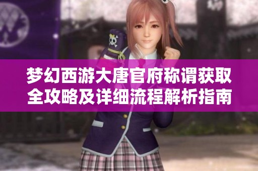 梦幻西游大唐官府称谓获取全攻略及详细流程解析指南