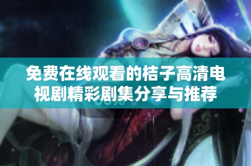 免费在线观看的桔子高清电视剧精彩剧集分享与推荐