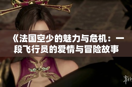 《法国空少的魅力与危机：一段飞行员的爱情与冒险故事》