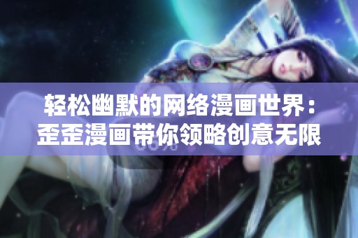 轻松幽默的网络漫画世界：歪歪漫画带你领略创意无限的搞笑故事