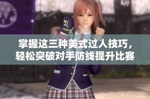 掌握这三种美式过人技巧，轻松突破对手防线提升比赛表现
