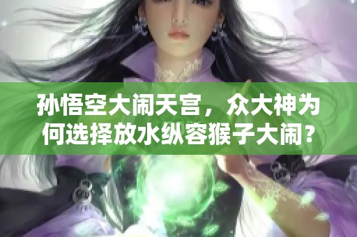 孙悟空大闹天宫，众大神为何选择放水纵容猴子大闹？