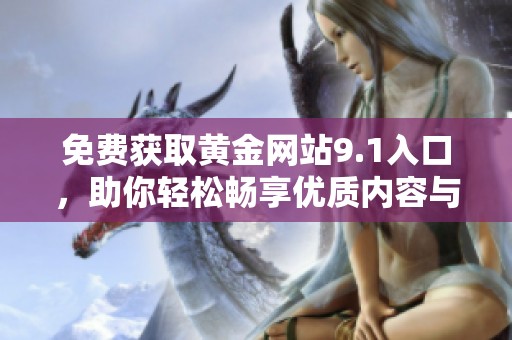 免费获取黄金网站9.1入口，助你轻松畅享优质内容与服务