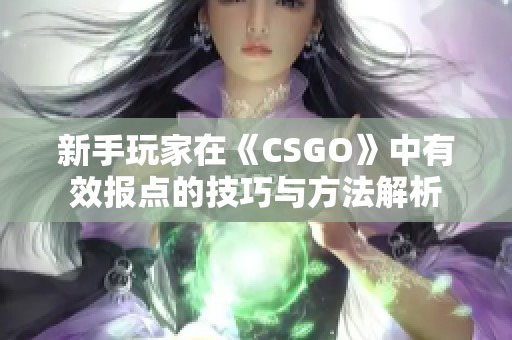新手玩家在《CSGO》中有效报点的技巧与方法解析