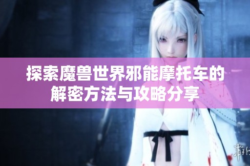 探索魔兽世界邪能摩托车的解密方法与攻略分享