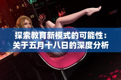 探索教育新模式的可能性：关于五月十八日的深度分析与讨论