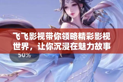飞飞影视带你领略精彩影视世界，让你沉浸在魅力故事中