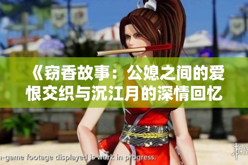 《窃香故事：公媳之间的爱恨交织与沉江月的深情回忆》
