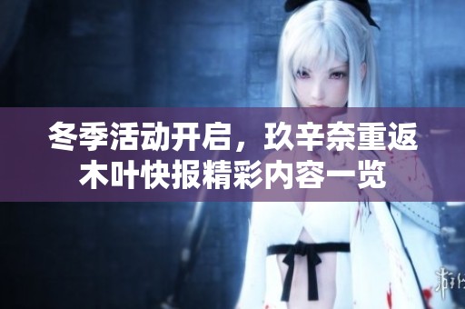 冬季活动开启，玖辛奈重返木叶快报精彩内容一览