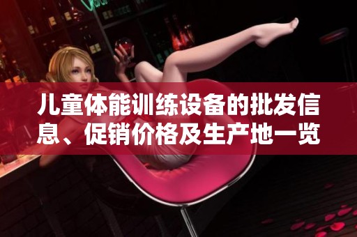 儿童体能训练设备的批发信息、促销价格及生产地一览