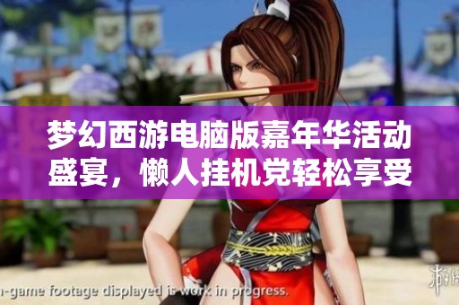 梦幻西游电脑版嘉年华活动盛宴，懒人挂机党轻松享受福利时光