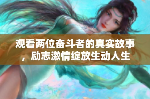 观看两位奋斗者的真实故事，励志激情绽放生动人生