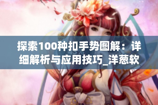 探索100种扣手势图解：详细解析与应用技巧_洋葱软件园