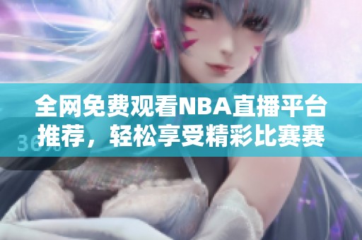全网免费观看NBA直播平台推荐，轻松享受精彩比赛赛事