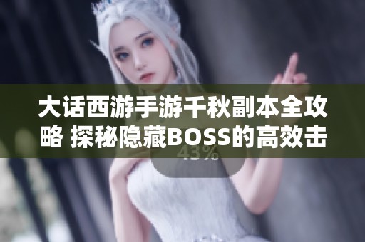 大话西游手游千秋副本全攻略 探秘隐藏BOSS的高效击杀技巧