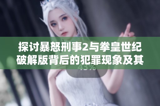 探讨暴怒刑事2与拳皇世纪破解版背后的犯罪现象及其管理对策