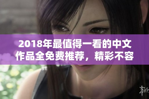 2018年最值得一看的中文作品全免费推荐，精彩不容错过！