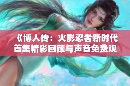 《博人传：火影忍者新时代首集精彩回顾与声音免费观看》