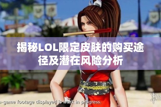 揭秘LOL限定皮肤的购买途径及潜在风险分析