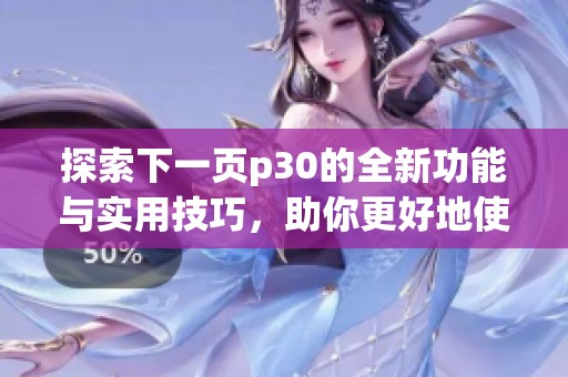 探索下一页p30的全新功能与实用技巧，助你更好地使用这个平台