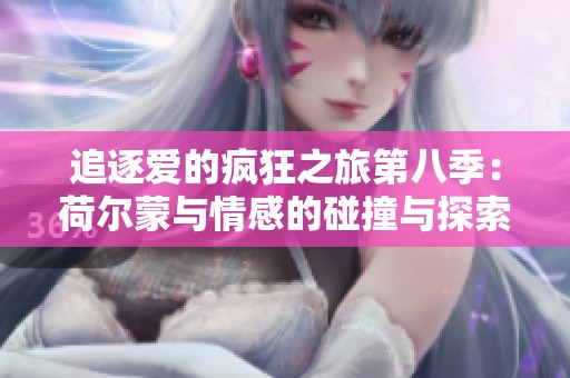 追逐爱的疯狂之旅第八季：荷尔蒙与情感的碰撞与探索
