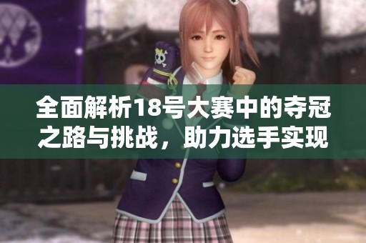 全面解析18号大赛中的夺冠之路与挑战，助力选手实现胜利梦想