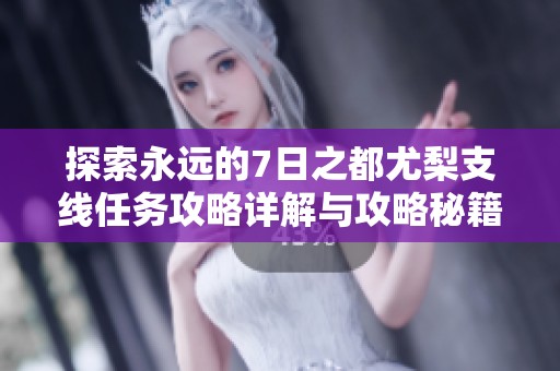 探索永远的7日之都尤梨支线任务攻略详解与攻略秘籍