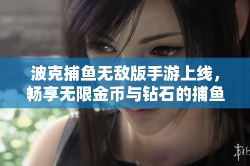 波克捕鱼无敌版手游上线，畅享无限金币与钻石的捕鱼乐趣